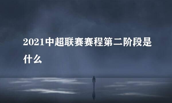 2021中超联赛赛程第二阶段是什么