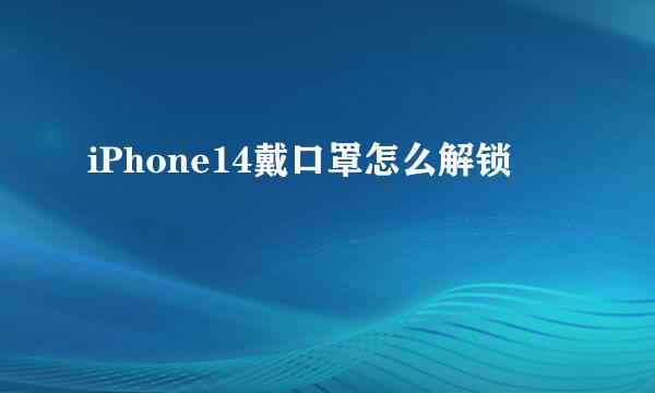 iPhone14戴口罩怎么解锁