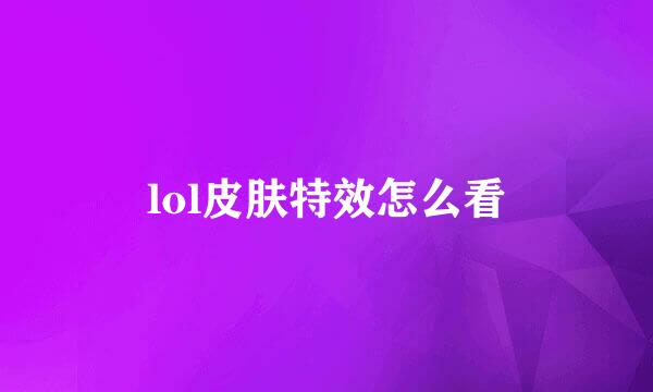 lol皮肤特效怎么看