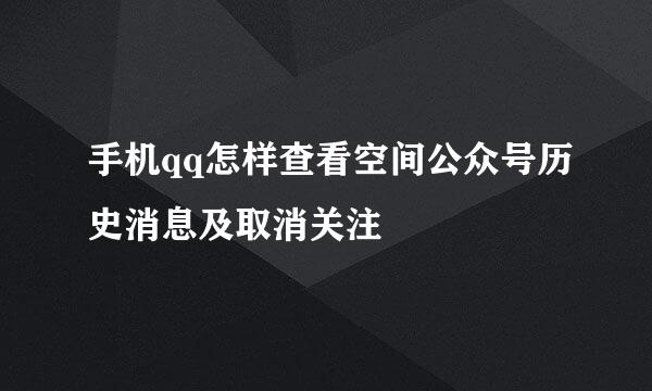 手机qq怎样查看空间公众号历史消息及取消关注