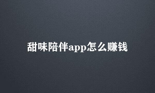 甜味陪伴app怎么赚钱