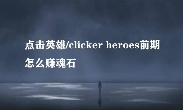 点击英雄/clicker heroes前期怎么赚魂石