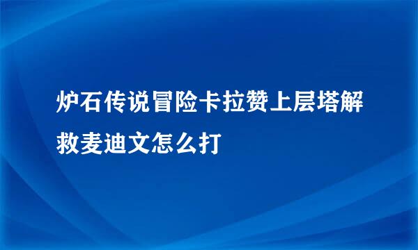 炉石传说冒险卡拉赞上层塔解救麦迪文怎么打