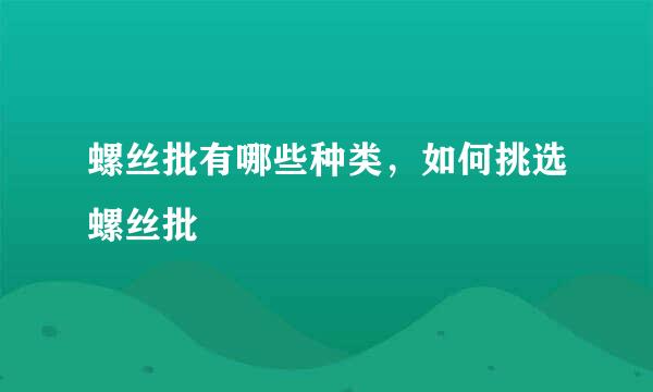 螺丝批有哪些种类，如何挑选螺丝批