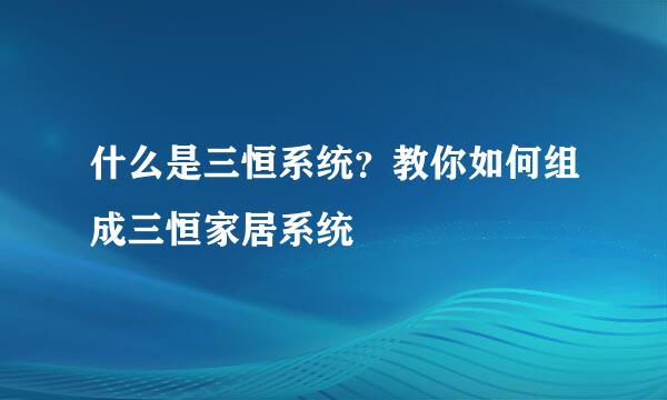 什么是三恒系统？教你如何组成三恒家居系统