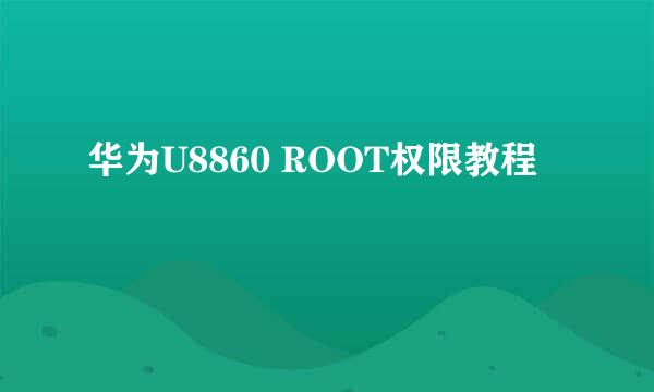 华为U8860 ROOT权限教程