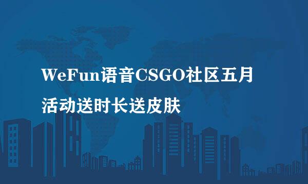 WeFun语音CSGO社区五月活动送时长送皮肤