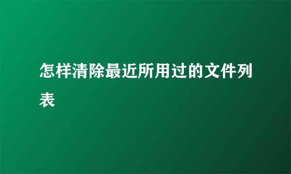 怎样清除最近所用过的文件列表