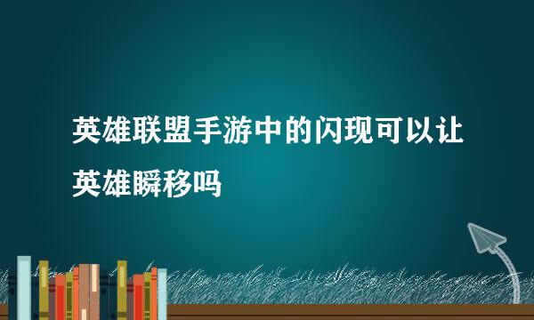 英雄联盟手游中的闪现可以让英雄瞬移吗