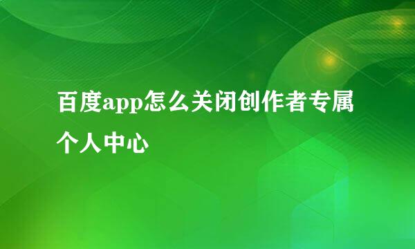 百度app怎么关闭创作者专属个人中心