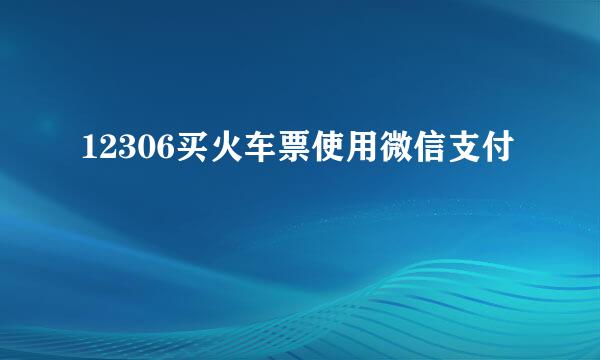 12306买火车票使用微信支付