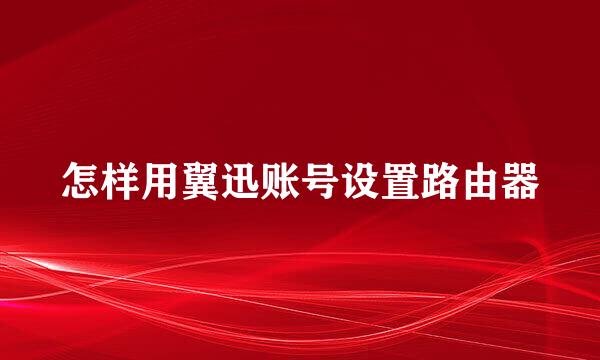 怎样用翼迅账号设置路由器