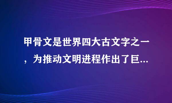 甲骨文是世界四大古文字之一，为推动文明进程作出了巨大贡献，最初出现在哪个朝代