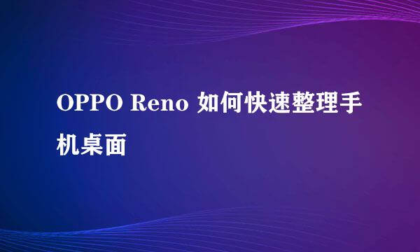 OPPO Reno 如何快速整理手机桌面