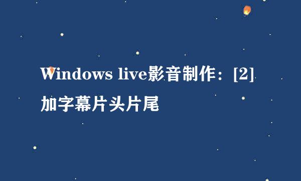 Windows live影音制作：[2]加字幕片头片尾