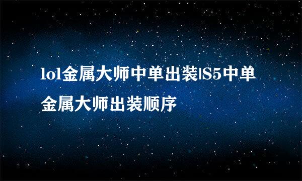 lol金属大师中单出装|S5中单金属大师出装顺序