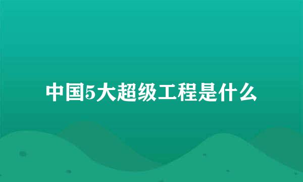 中国5大超级工程是什么