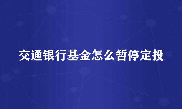 交通银行基金怎么暂停定投