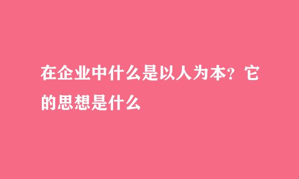 在企业中什么是以人为本？它的思想是什么