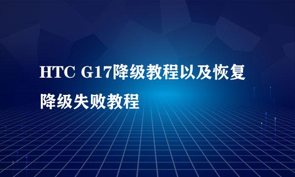 HTC G17降级教程以及恢复降级失败教程