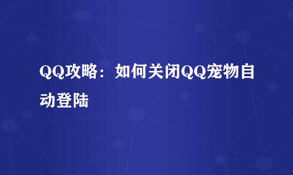 QQ攻略：如何关闭QQ宠物自动登陆