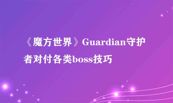 《魔方世界》Guardian守护者对付各类boss技巧