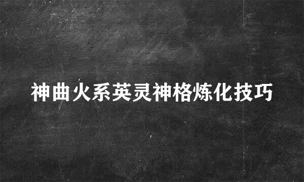 神曲火系英灵神格炼化技巧