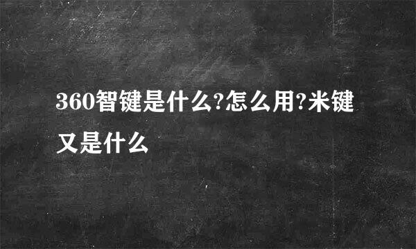 360智键是什么?怎么用?米键又是什么