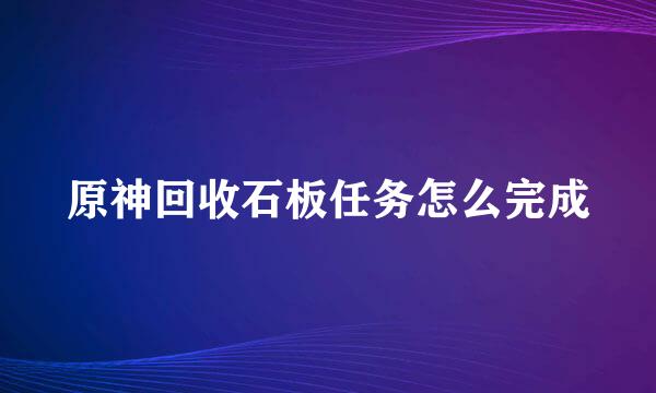 原神回收石板任务怎么完成