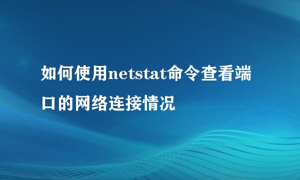 如何使用netstat命令查看端口的网络连接情况