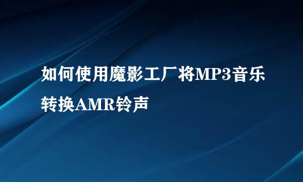 如何使用魔影工厂将MP3音乐转换AMR铃声