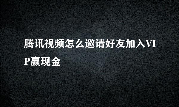 腾讯视频怎么邀请好友加入VIP赢现金