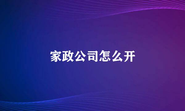 家政公司怎么开