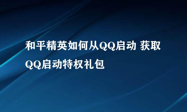 和平精英如何从QQ启动 获取QQ启动特权礼包