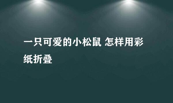 一只可爱的小松鼠 怎样用彩纸折叠