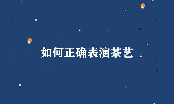 如何正确表演茶艺