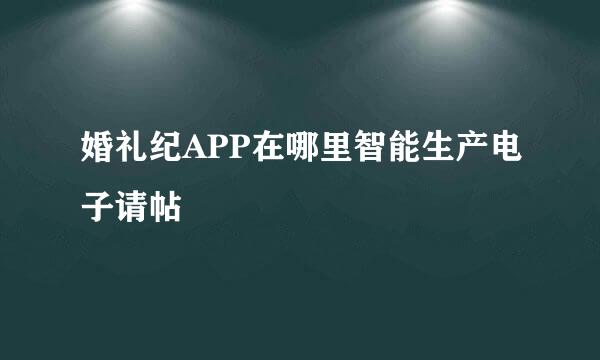 婚礼纪APP在哪里智能生产电子请帖