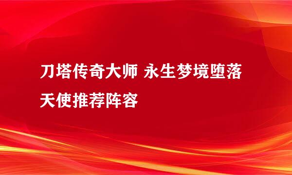 刀塔传奇大师 永生梦境堕落天使推荐阵容