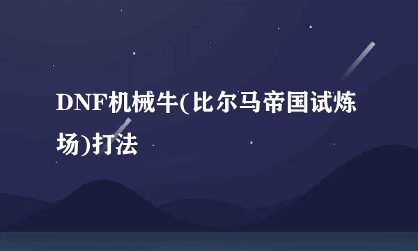 DNF机械牛(比尔马帝国试炼场)打法