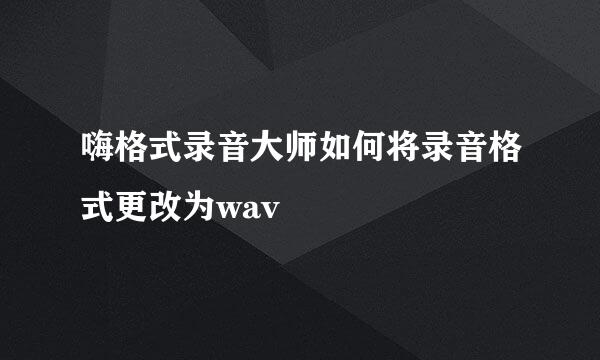 嗨格式录音大师如何将录音格式更改为wav