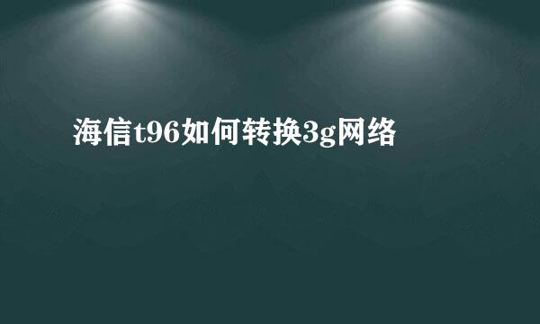 海信t96如何转换3g网络