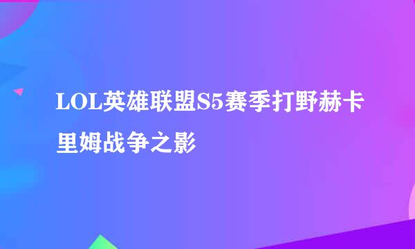 LOL英雄联盟S5赛季打野赫卡里姆战争之影