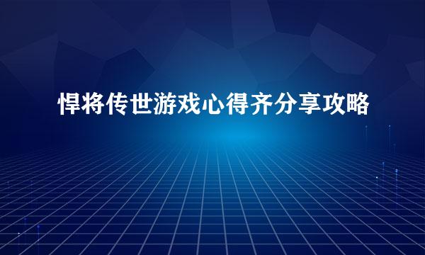 悍将传世游戏心得齐分享攻略