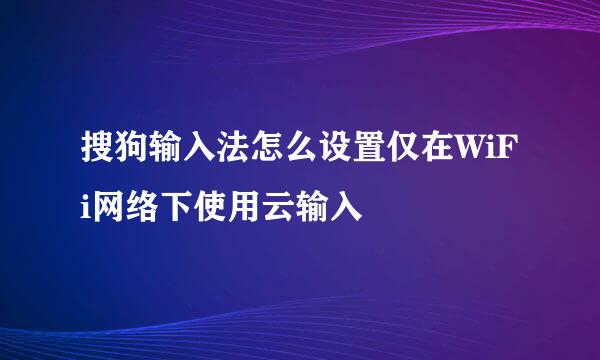 搜狗输入法怎么设置仅在WiFi网络下使用云输入