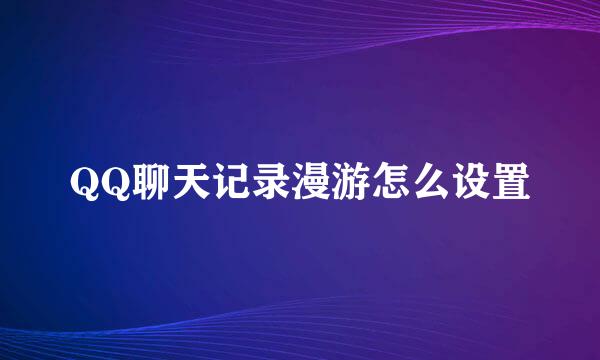 QQ聊天记录漫游怎么设置