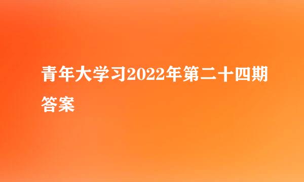 青年大学习2022年第二十四期答案