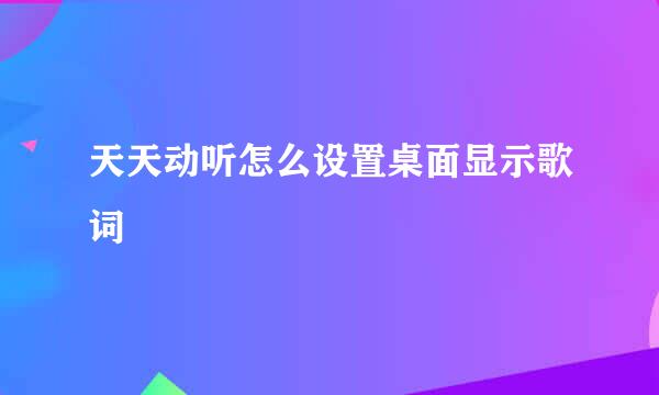 天天动听怎么设置桌面显示歌词