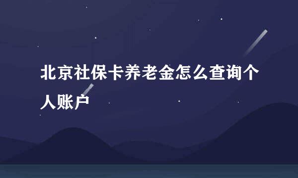 北京社保卡养老金怎么查询个人账户