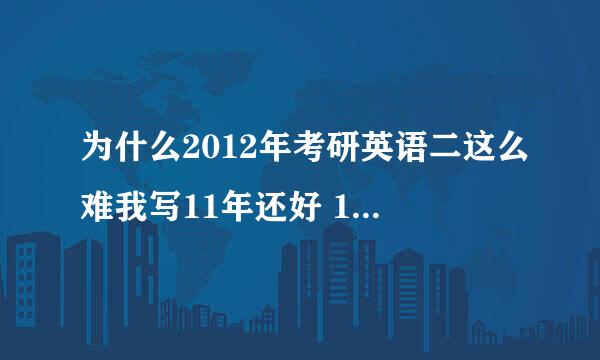 为什么2012年考研英语二这么难我写11年还好 12年第一篇竟然就对一个 第二篇也是对一个