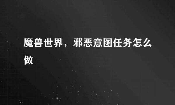 魔兽世界，邪恶意图任务怎么做